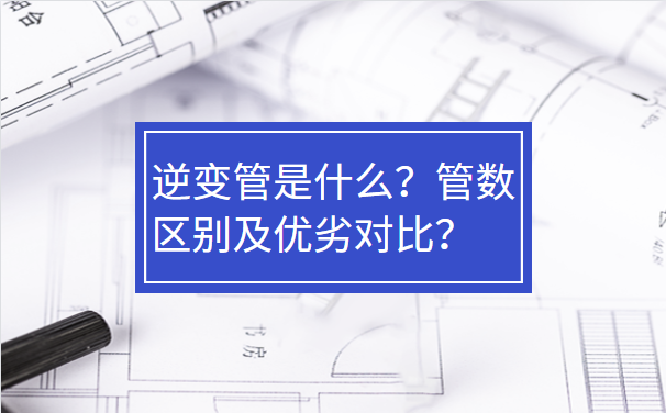 逆变管是什么？管数区别及优劣对比？