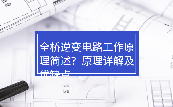 全桥逆变电路工作原理简述？原理详解及优缺点