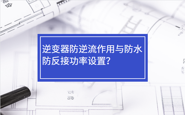 逆变器防逆流作用与防水防反接功率设置？