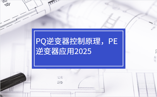 PQ逆变器控制原理，PE逆变器应用2025